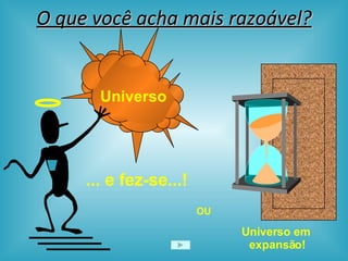 O que você acha mais razoável? OU Universo em  expansão! ... e fez-se...! Universo 