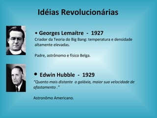 Idéias Revolucionárias <ul><li>Georges Lemaítre  -  1927 </li></ul><ul><li>Criador da Teoria do Big Bang: temperatura e de...