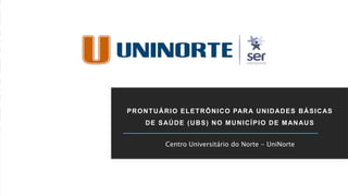 PRONTUÁRIO ELETRÔNICO PARA UNIDADES BÁSICAS
DE SAÚDE (UBS) NO MUNICÍPIO DE MANAUS
Centro Universitário do Norte - UniNorte
 