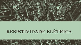 RESISTIVIDADE ELÉTRICA
 
