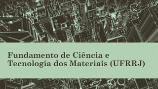 Fundamento de Ciência e
Tecnologia dos Materiais (UFRRJ)
 