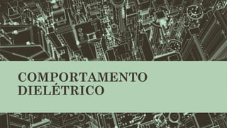 COMPORTAMENTO
DIELÉTRICO
 