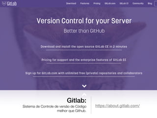 Gitlab:
Sistema de Controle de versão de Código
melhor que Github.
https://about.gitlab.com/
 