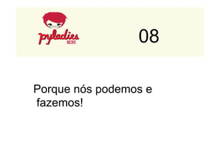 08 
Porque nós podemos e 
fazemos! 
 