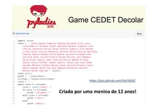 Game CEDET Decolar 
hDps://gist.github.com/5615826/ 
Criado 
por 
uma 
menina 
de 
12 
anos! 
 