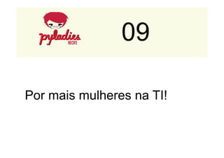 09 
Empresas 
que 
usam 
Python 
Por mais mulheres na TI! 
 