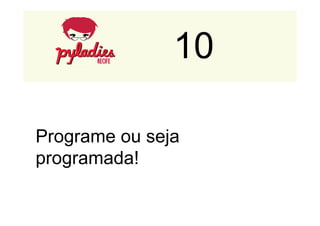 10 
Empresas 
que 
usam 
Python 
Programe ou seja 
programada! 
 