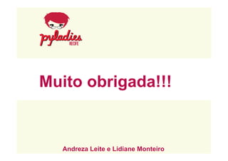 Muito obrigada!!! 
Andreza Leite e Lidiane Monteiro 
