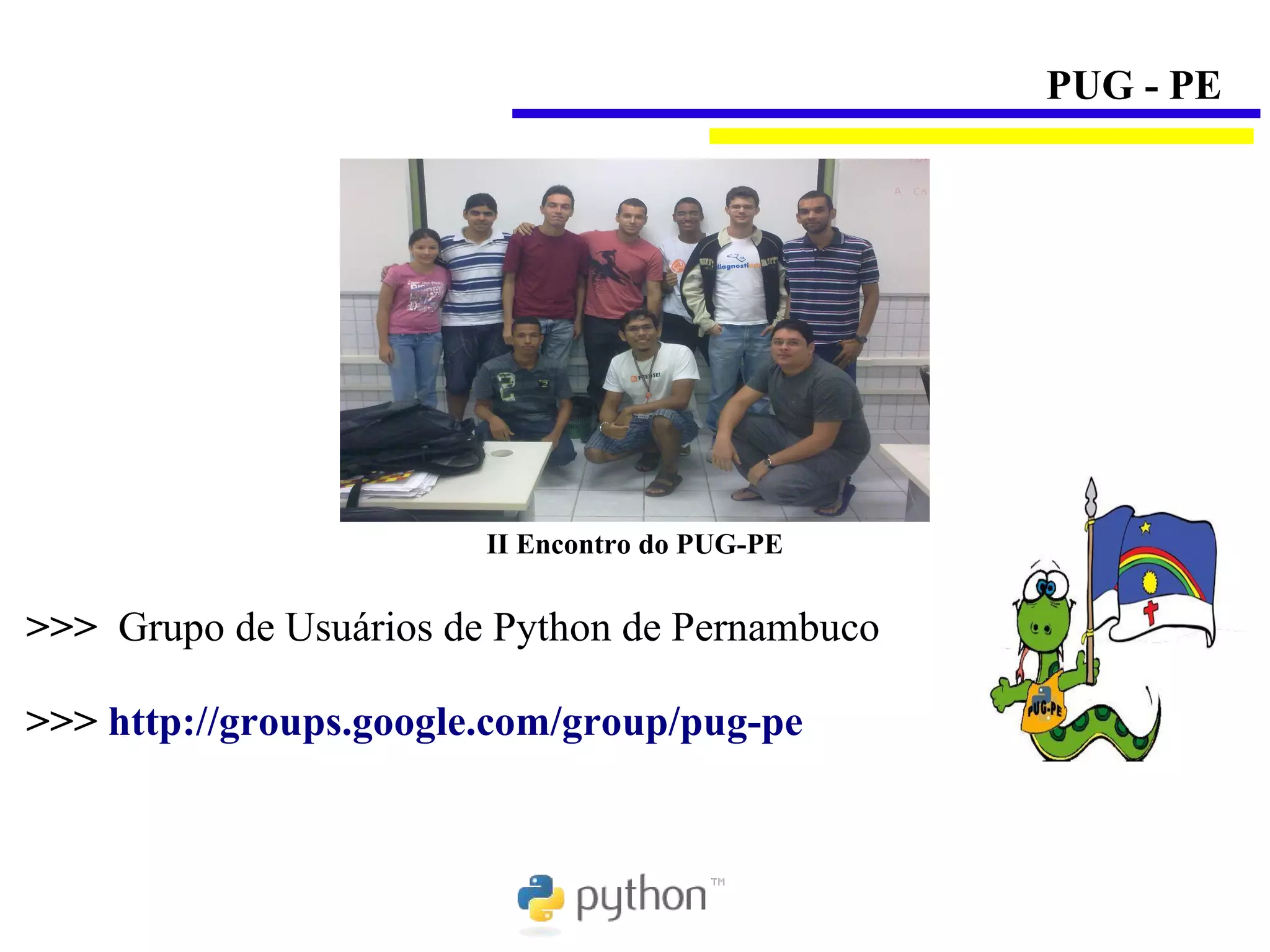 PUG - PE




                        II Encontro do PUG-PE


>>> Grupo de Usuários de Python de Pernambuco

>>> http://groups.google.com/group/pug-pe
 