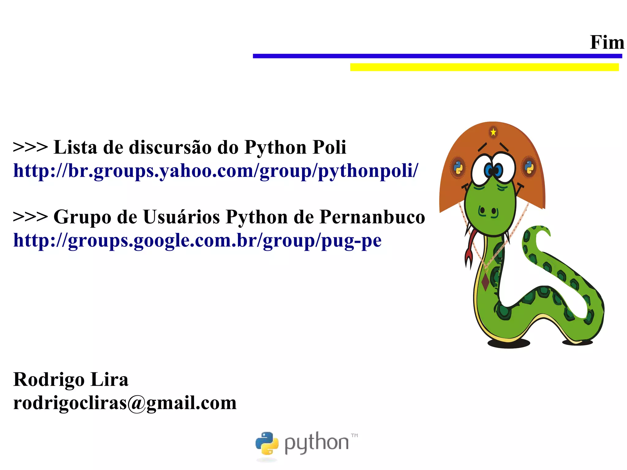 Fim




>>> Lista de discursão do Python Poli
http://br.groups.yahoo.com/group/pythonpoli/

>>> Grupo de Usuários Python de Pernanbuco
http://groups.google.com.br/group/pug-pe




Rodrigo Lira
rodrigocliras@gmail.com
 