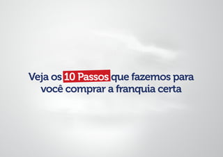 Veja os 10 Passos que fazemos para
você comprar a franquia certa
 