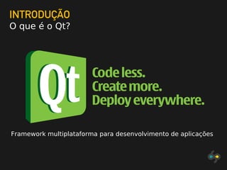 INTRODUÇÃO
O que é o Qt?
Framework multiplataforma para desenvolvimento de aplicações
 