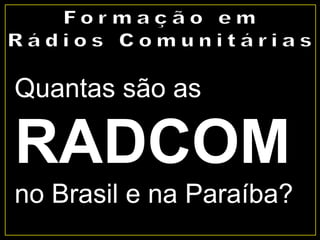Quantas são as
RADCOM
no Brasil e na Paraíba?
 