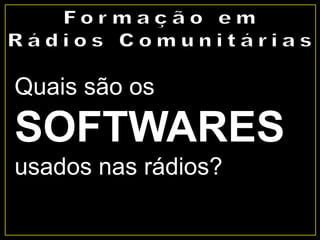 Quais são os
SOFTWARES
usados nas rádios?
 