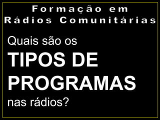 Quais são os
TIPOS DE
PROGRAMAS
nas rádios?
 