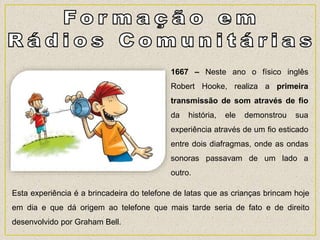 Esta experiência é a brincadeira do telefone de latas que as crianças brincam hoje
em dia e que dá origem ao telefone que ...