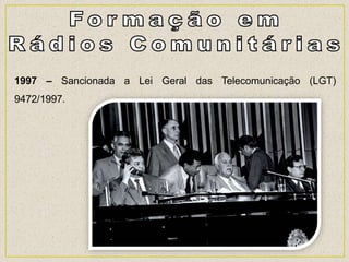 1997 – Sancionada a Lei Geral das Telecomunicação (LGT)
9472/1997.
 