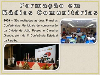 2009 – São realizadas as duas Primeiras
Conferências Municipais de comunicação
da Cidade de João Pessoa e Campina
Grande, além da 1ª Conferência Estadual
da Paraíba.
 