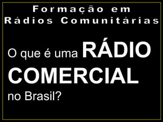 O que é uma RÁDIO
COMERCIAL
no Brasil?
 