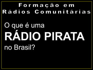 O que é uma
RÁDIO PIRATA
no Brasil?
 