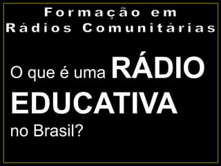 O que é uma RÁDIO
EDUCATIVA
no Brasil?
 