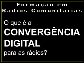 O que é a
CONVERGÊNCIA
DIGITAL
para as rádios?
 