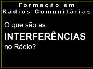O que são as
INTERFERÊNCIAS
no Rádio?
 