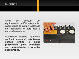 Além de possuir um equipamento radiônico é preciso saber utilizá-lo para a obtenção de resultados, e para isto é necessário estudo. Adquirindo nossos aparelhos você não estará só,  nós temos cursos online e aulas presenciais para completar seu aprendizado e orientar suas prática. SUPORTE 