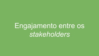 Engajamento entre os
stakeholders
 