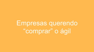 Empresas querendo
“comprar” o ágil
 