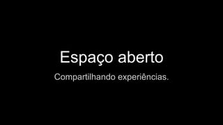 Espaço aberto
Compartilhando experiências.
 