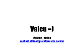 Valeu =)
@rapha_albino
raphael.albino@plataformatec.com.br
 