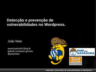 Detecção e prevenção de vulnerabilidades no Wordpress.
Detecção e prevenção de
vulnerabilidades no Wordpress.
João Neto
www.joaoneto.blog.br
github.com/joao-gsneto
@joaoneto
 