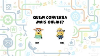 QUEM CONVERSA
MAIS ONLINE?

86%

80%

 