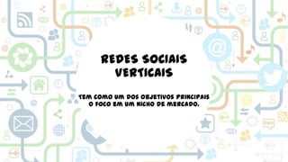 REDES SOCIAIS
VERTICAIS
Tem como um dos objetivos principais
o foco em um nicho de mercado.

 