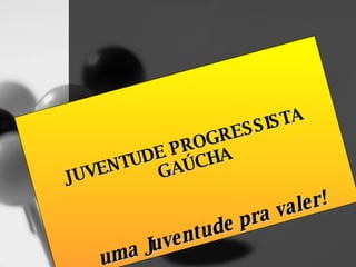 JUVENTUDE PROGRESSISTA GAÚCHA uma Juventude pra valer! 