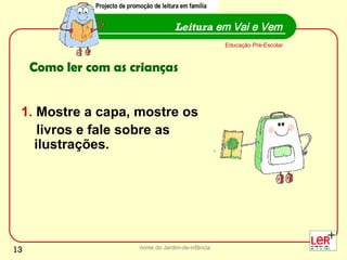 1.  Mostre a capa, mostre os  livros e fale sobre as ilustrações. nome do Jardim-de-infância Leitura  em Vai e Vem Educação Pré-Escolar Como ler com as crianças Projecto de promoção de leitura em família 