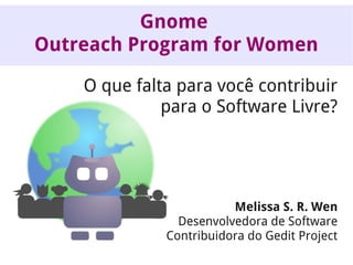 Gnome
Outreach Program for Women
O que falta para você contribuir
para o Software Livre?

Melissa S. R. Wen
Desenvolvedora de Software
Contribuidora do Gedit Project

 