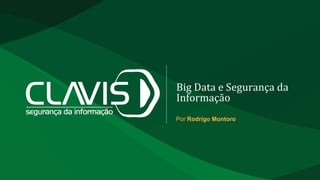 Big Data e Segurança da
Informação
Por Rodrigo Montoro
 