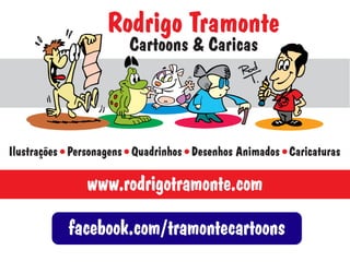 Rodrigo Tramonte
Cartoons & Caricas

Ilustrações Personagens Quadrinhos Desenhos Animados Caricaturas

www.rodrigotramonte.com
facebook.com/tramontecartoons

 
