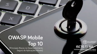 OWASP Mobile
Top 10
[Principais Riscos no Desenvolvimento
Seguro de Aplicações Móveis]
 