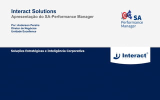 Por: Anderson Pereira
Diretor de Negócios
Unidade Excellence
Interact Solutions
Apresentação do SA-Performance Manager
 