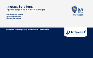 Por: Anderson Pereira
Diretor de Negócios
Unidade Excellence
Interact Solutions
Apresentação do SA-Risk Manager
 