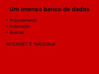 Um imenso banco de dados Arquivamento Indexação Buscas INTERNET É “MÁQUINA” 