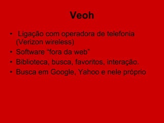 Veoh Ligação com operadora de telefonia (Verizon wireless) Software “fora da web” Biblioteca, busca, favoritos, interação. Busca em Google, Yahoo e nele próprio 