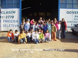 Escola visitando o Projeto “Reciclar é Legal”
 