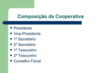 Composição da Cooperativa

   Presidente
   Vice-Presidente
   1º Secretário
   2º Secretário
   1º Tesoureiro
   2º Tesoureiro
   Conselho Fiscal
 