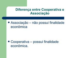 Diferença entre Cooperativa e
                Associação

   Associação – não possui finalidade
    econômica



   Cooperativa – possui finalidade
    econômica.
 