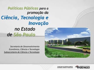 no Estado
de São Paulo
Secretaria de Desenvolvimento
Econômico, Ciência e Tecnologia
Subsecretaria de Ciência e Tecnologia
Políticas Públicas para a
promoção da
Ciência, Tecnologia e
Inovação
 