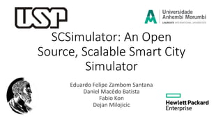 SCSimulator: An Open
Source, Scalable Smart City
Simulator
Eduardo Felipe Zambom Santana
Daniel Macêdo Batista
Fabio Kon
Dejan Milojicic
 